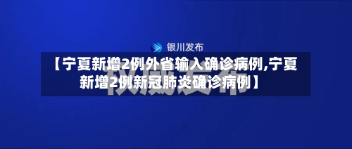 【宁夏新增2例外省输入确诊病例,宁夏新增2例新冠肺炎确诊病例】-第2张图片