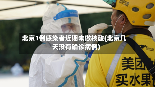 北京1例感染者近期未做核酸(北京几天没有确诊病例)-第3张图片