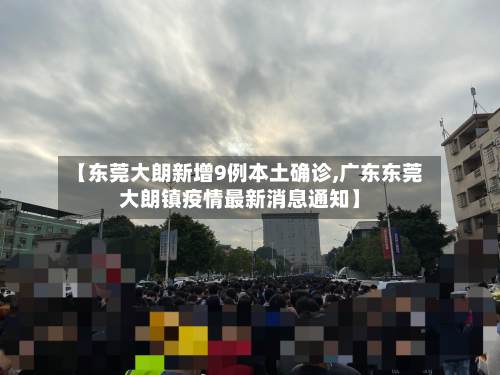 【东莞大朗新增9例本土确诊,广东东莞大朗镇疫情最新消息通知】-第2张图片