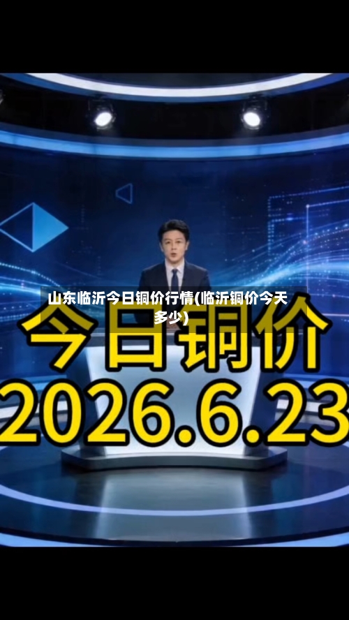 山东临沂今日铜价行情(临沂铜价今天多少)