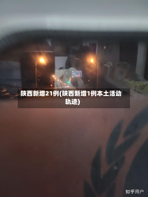 陕西新增21例(陕西新增1例本土活动轨迹)-第3张图片