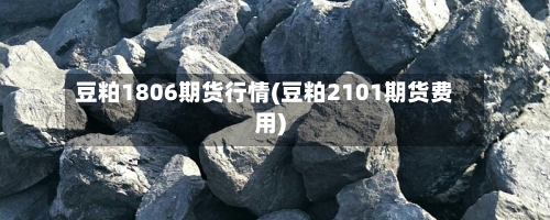 豆粕1806期货行情(豆粕2101期货费用)-第3张图片
