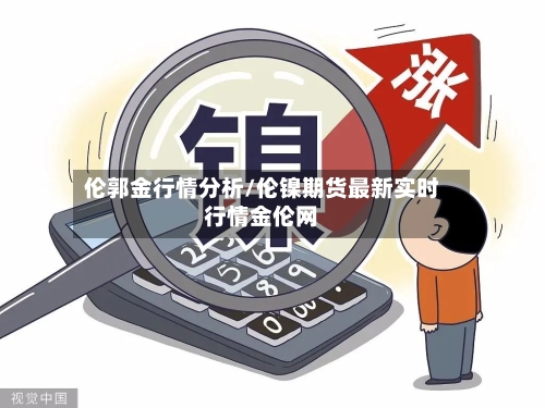 伦郭金行情分析/伦镍期货最新实时行情金伦网