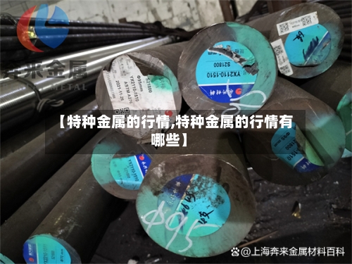 【特种金属的行情,特种金属的行情有哪些】