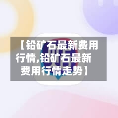 【铅矿石最新费用行情,铅矿石最新费用行情走势】