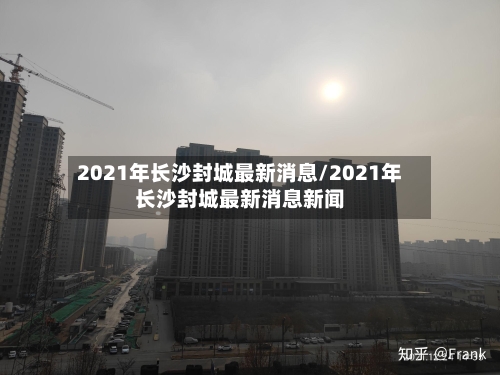2021年长沙封城最新消息/2021年长沙封城最新消息新闻-第2张图片