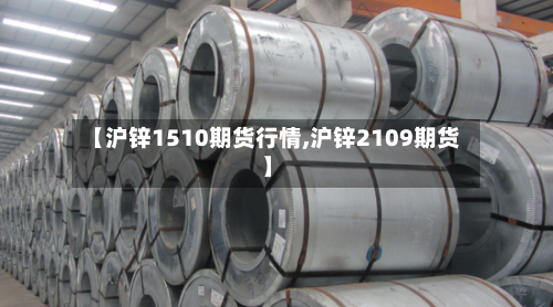 【沪锌1510期货行情,沪锌2109期货】-第3张图片