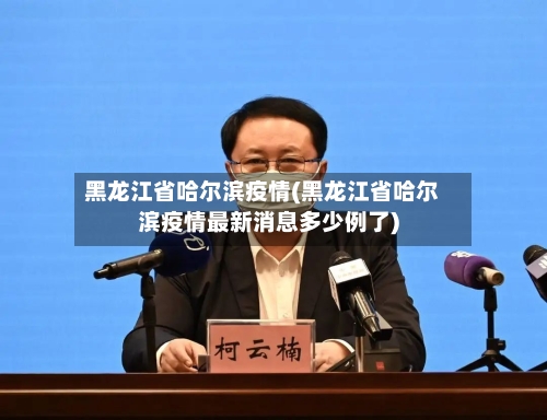 黑龙江省哈尔滨疫情(黑龙江省哈尔滨疫情最新消息多少例了)-第2张图片
