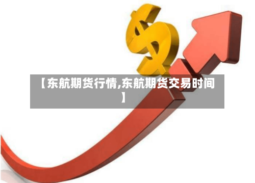 【东航期货行情,东航期货交易时间】