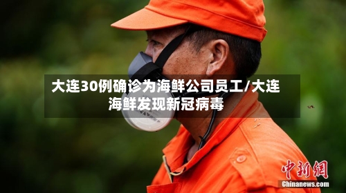 大连30例确诊为海鲜公司员工/大连海鲜发现新冠病毒-第2张图片