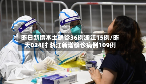 昨日新增本土确诊36例浙江15例/昨天024时 浙江新增确诊病例109例