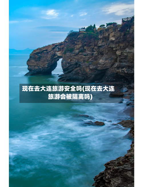 现在去大连旅游安全吗(现在去大连旅游会被隔离吗)
