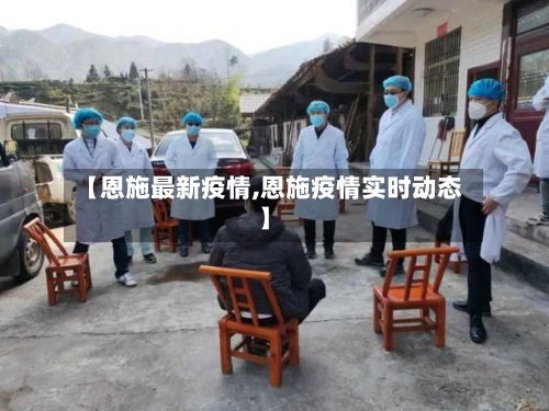 【恩施最新疫情,恩施疫情实时动态】-第3张图片