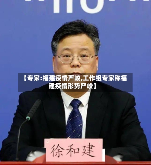 【专家:福建疫情严峻,工作组专家称福建疫情形势严峻】-第3张图片