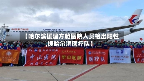【哈尔滨援建方舱医院人员检出阳性,援哈尔滨医疗队】