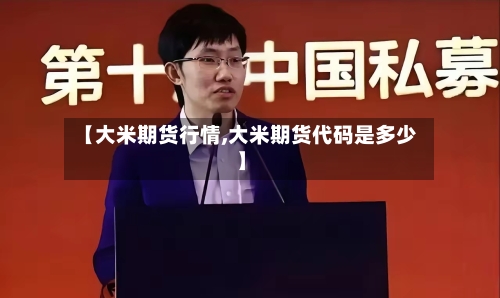 【大米期货行情,大米期货代码是多少】-第3张图片