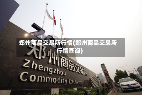 郑州商品交易所行情(郑州商品交易所行情查询)