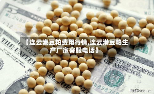 【连云港豆粕费用行情,连云港豆粕生产厂家客服电话】