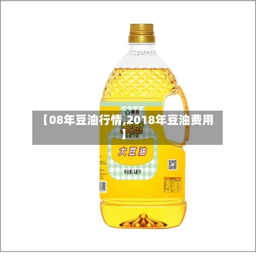 【08年豆油行情,2018年豆油费用】