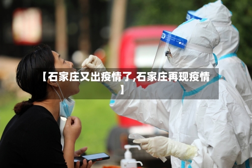 【石家庄又出疫情了,石家庄再现疫情】-第2张图片