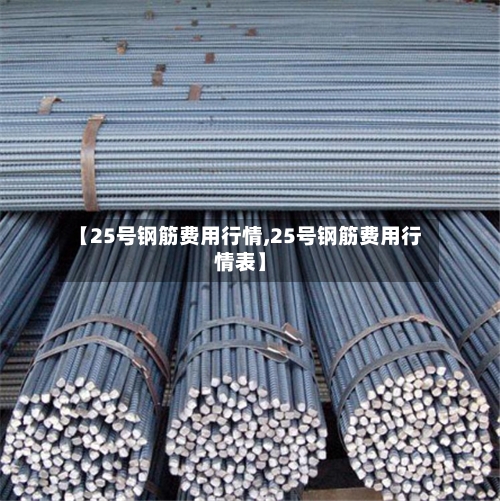 【25号钢筋费用行情,25号钢筋费用行情表】-第2张图片