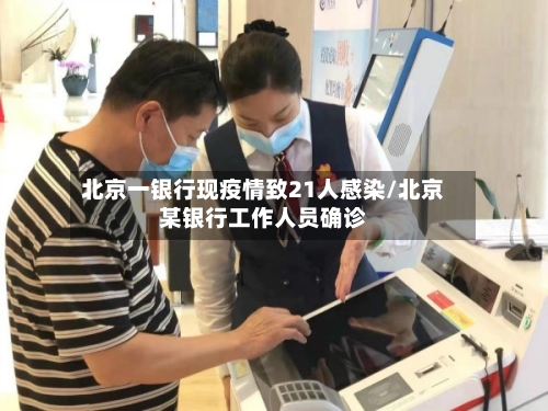 北京一银行现疫情致21人感染/北京某银行工作人员确诊