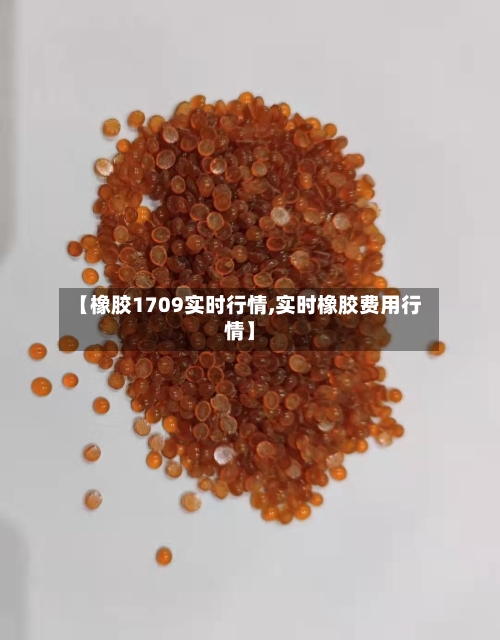 【橡胶1709实时行情,实时橡胶费用行情】-第2张图片