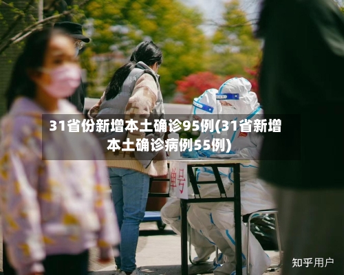 31省份新增本土确诊95例(31省新增本土确诊病例55例)-第2张图片