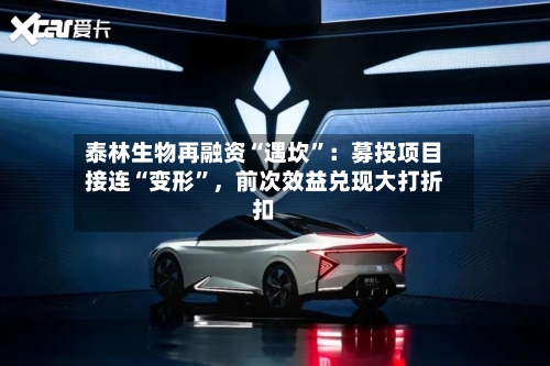 泰林生物再融资“遇坎”：募投项目接连“变形”，前次效益兑现大打折扣