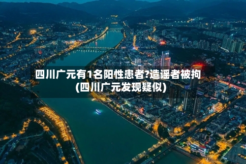四川广元有1名阳性患者?造谣者被拘(四川广元发现疑似)-第2张图片