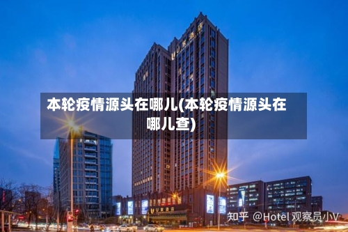 本轮疫情源头在哪儿(本轮疫情源头在哪儿查)
