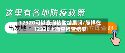 12320可以查询核酸结果吗/怎样在12320上面查检查结果-第3张图片