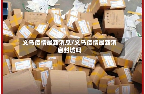 义乌疫情最新消息/义乌疫情最新消息封城吗-第2张图片