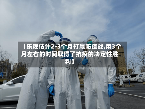 【乐观估计2-3个月打赢防疫战,用3个月左右的时间取得了抗疫的决定性胜利】