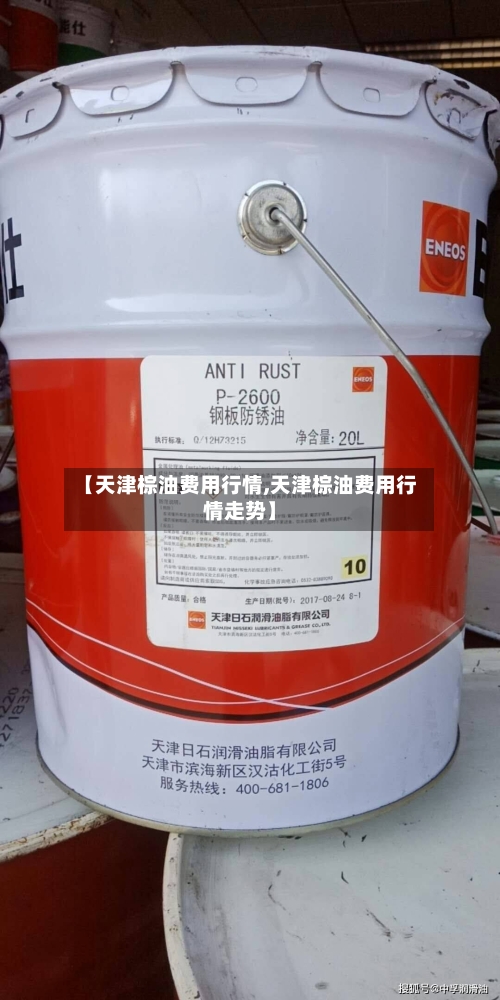 【天津棕油费用行情,天津棕油费用行情走势】-第3张图片