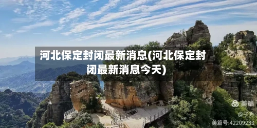 河北保定封闭最新消息(河北保定封闭最新消息今天)