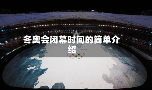 冬奥会闭幕时间的简单介绍
