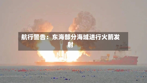 航行警告：东海部分海域进行火箭发射