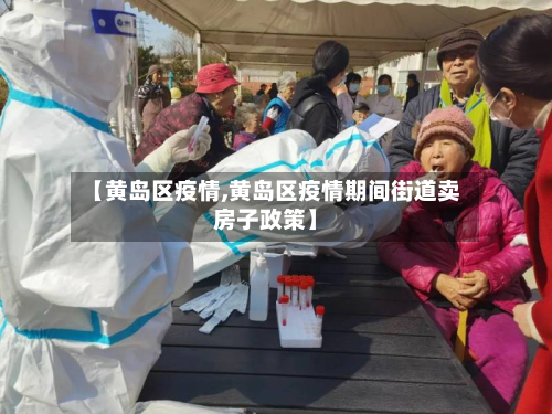【黄岛区疫情,黄岛区疫情期间街道卖房子政策】