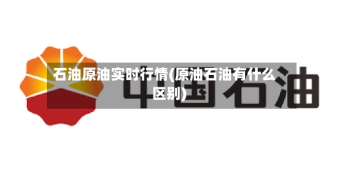 石油原油实时行情(原油石油有什么区别)-第2张图片