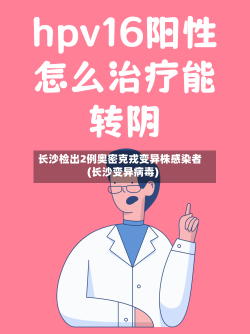 长沙检出2例奥密克戎变异株感染者(长沙变异病毒)