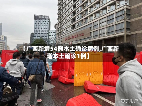 【广西新增54例本土确诊病例,广西新增本土确诊1例】