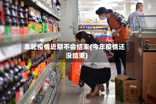 本轮疫情近期不会结束(今年疫情还没结束)