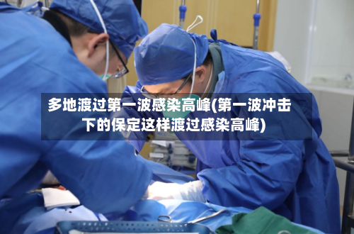 多地渡过第一波感染高峰(第一波冲击下的保定这样渡过感染高峰)-第3张图片