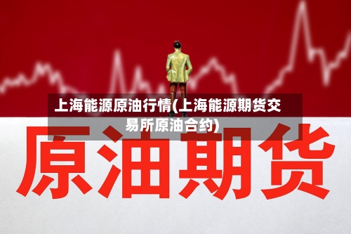 上海能源原油行情(上海能源期货交易所原油合约)