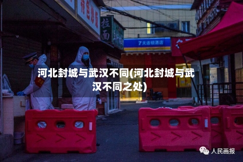 河北封城与武汉不同(河北封城与武汉不同之处)-第2张图片