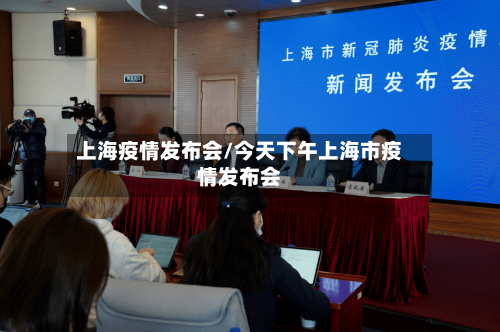 上海疫情发布会/今天下午上海市疫情发布会