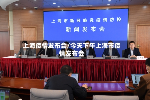 上海疫情发布会/今天下午上海市疫情发布会-第2张图片