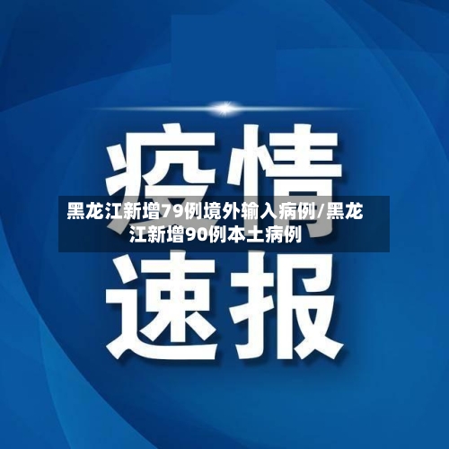 黑龙江新增79例境外输入病例/黑龙江新增90例本土病例-第3张图片