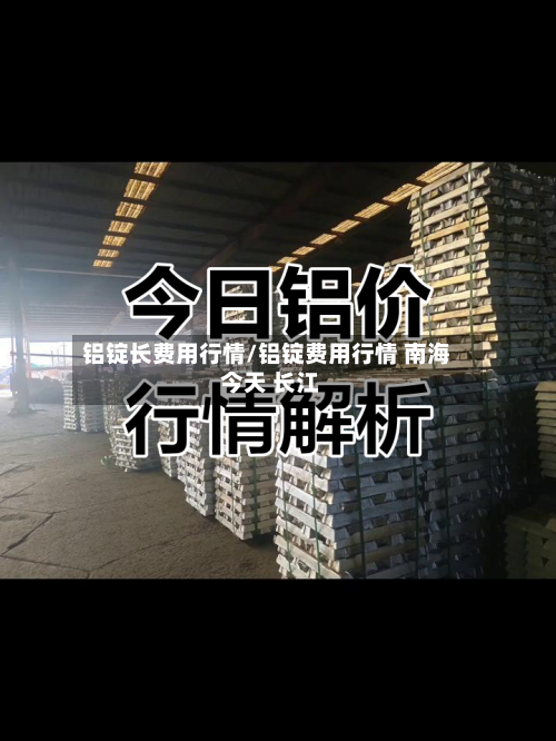 铝锭长费用行情/铝锭费用行情 南海 今天 长江
